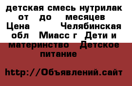 детская смесь нутрилак  от 0 до 12 месяцев › Цена ­ 200 - Челябинская обл., Миасс г. Дети и материнство » Детское питание   